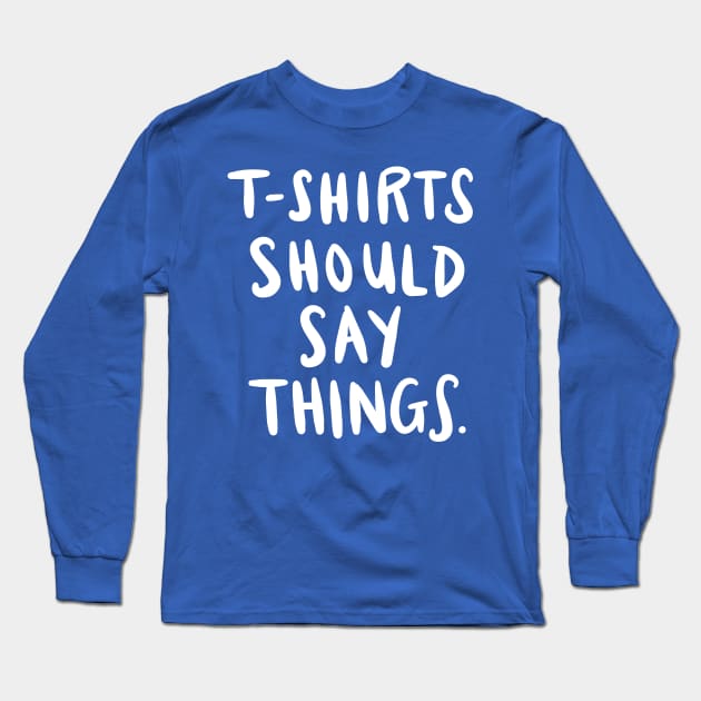 T-Shirts Should Say Things: Funny Ironic Joke Quote T-Shirt Long Sleeve T-Shirt by Tessa McSorley